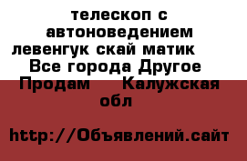 телескоп с автоноведением левенгук скай матик 127 - Все города Другое » Продам   . Калужская обл.